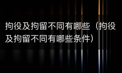 拘役及拘留不同有哪些（拘役及拘留不同有哪些条件）