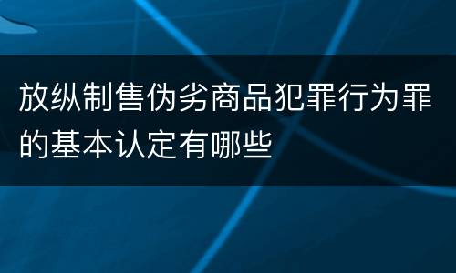 放纵制售伪劣商品犯罪行为罪的基本认定有哪些