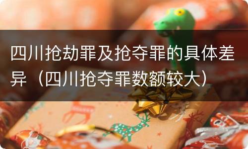 四川抢劫罪及抢夺罪的具体差异（四川抢夺罪数额较大）
