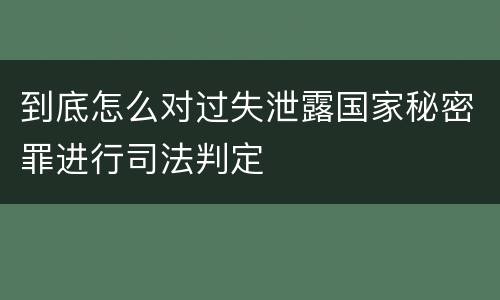 到底怎么对过失泄露国家秘密罪进行司法判定