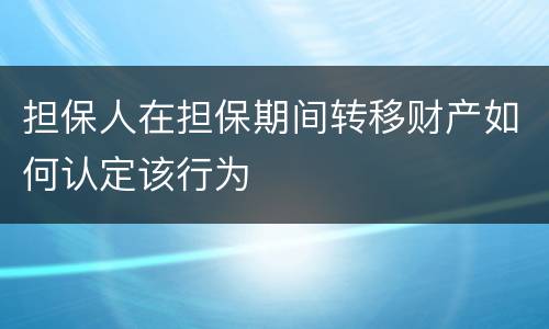 担保人在担保期间转移财产如何认定该行为