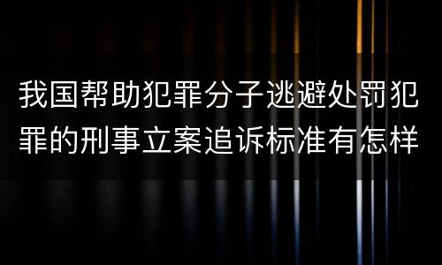 我国帮助犯罪分子逃避处罚犯罪的刑事立案追诉标准有怎样的规定