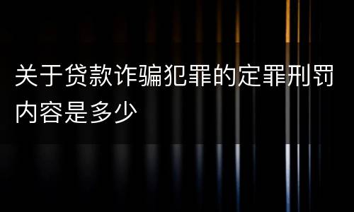关于贷款诈骗犯罪的定罪刑罚内容是多少