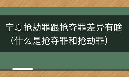 宁夏抢劫罪跟抢夺罪差异有啥（什么是抢夺罪和抢劫罪）