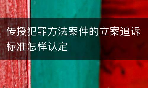 传授犯罪方法案件的立案追诉标准怎样认定