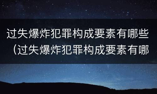 过失爆炸犯罪构成要素有哪些（过失爆炸犯罪构成要素有哪些）