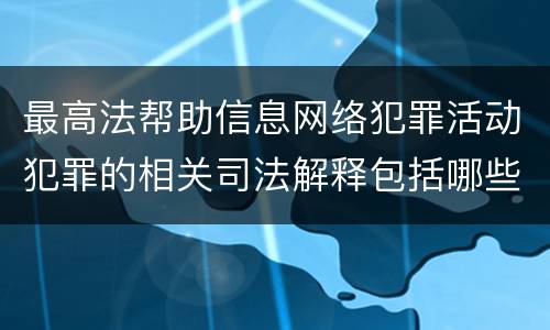 最高法帮助信息网络犯罪活动犯罪的相关司法解释包括哪些重要规定