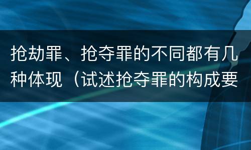 抢劫罪、抢夺罪的不同都有几种体现（试述抢夺罪的构成要件以及与抢劫罪的区别）