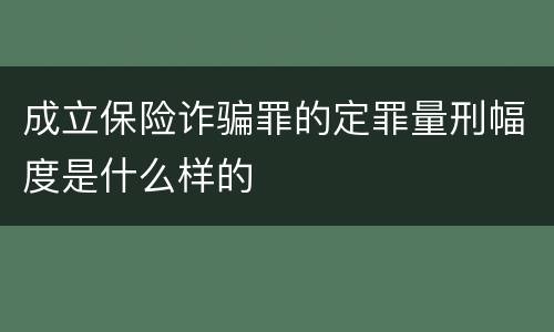 成立保险诈骗罪的定罪量刑幅度是什么样的