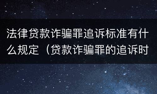 法律贷款诈骗罪追诉标准有什么规定（贷款诈骗罪的追诉时效）