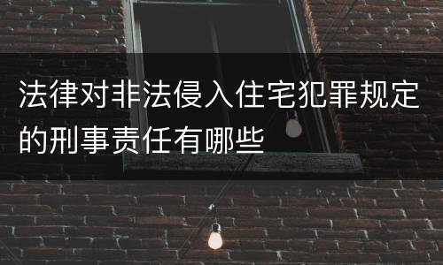 法律对非法侵入住宅犯罪规定的刑事责任有哪些