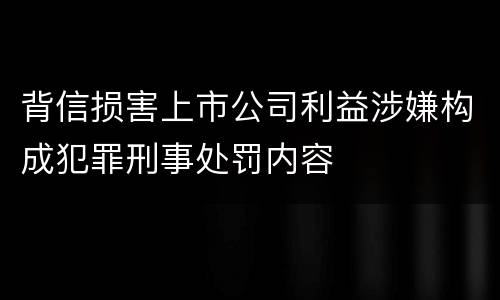 背信损害上市公司利益涉嫌构成犯罪刑事处罚内容