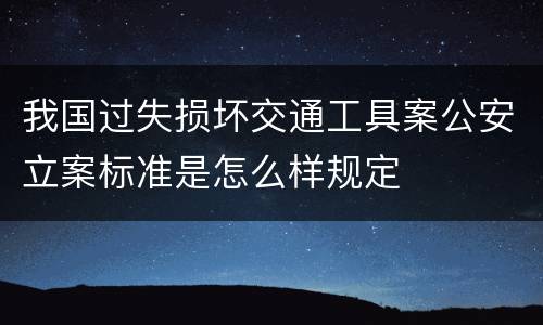 我国过失损坏交通工具案公安立案标准是怎么样规定