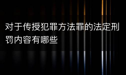 对于传授犯罪方法罪的法定刑罚内容有哪些
