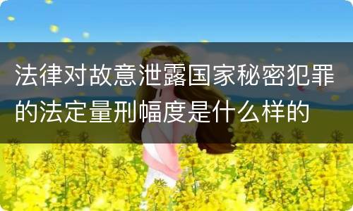 法律对故意泄露国家秘密犯罪的法定量刑幅度是什么样的