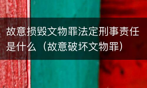 故意损毁文物罪法定刑事责任是什么（故意破坏文物罪）