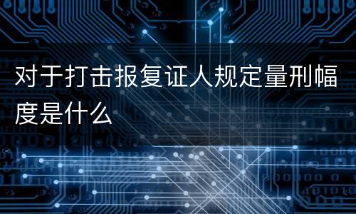 对于打击报复证人规定量刑幅度是什么