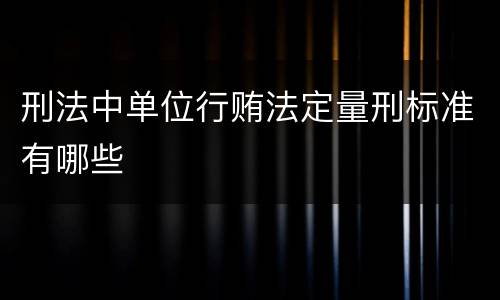刑法中单位行贿法定量刑标准有哪些