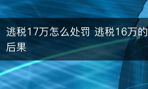 逃税17万怎么处罚 逃税16万的后果