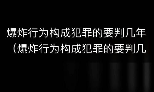 爆炸行为构成犯罪的要判几年（爆炸行为构成犯罪的要判几年缓刑）