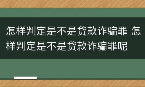 怎样判定是不是贷款诈骗罪 怎样判定是不是贷款诈骗罪呢