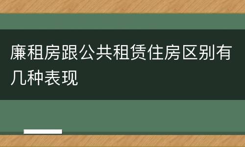 廉租房跟公共租赁住房区别有几种表现