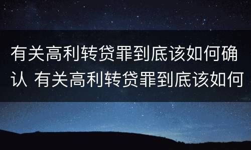 有关高利转贷罪到底该如何确认 有关高利转贷罪到底该如何确认利息