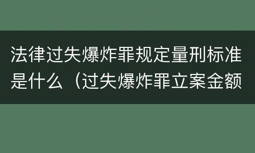 法律过失爆炸罪规定量刑标准是什么（过失爆炸罪立案金额标准）