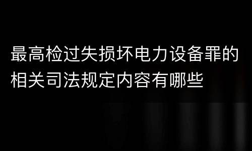 最高检过失损坏电力设备罪的相关司法规定内容有哪些