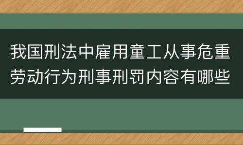 我国刑法中雇用童工从事危重劳动行为刑事刑罚内容有哪些