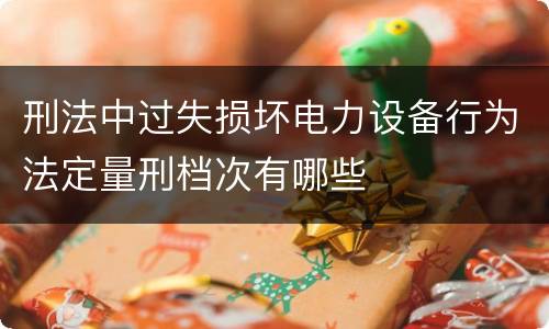 刑法中过失损坏电力设备行为法定量刑档次有哪些
