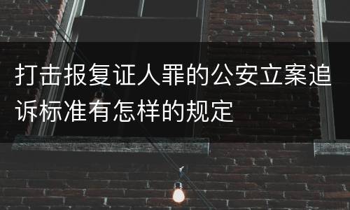 打击报复证人罪的公安立案追诉标准有怎样的规定