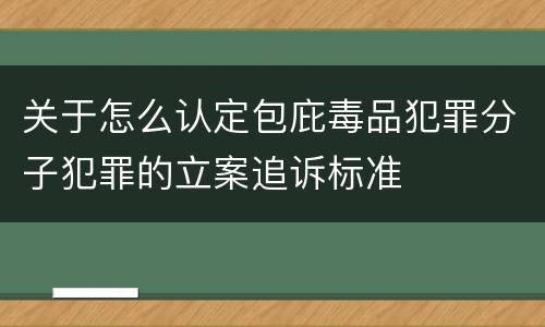 关于怎么认定包庇毒品犯罪分子犯罪的立案追诉标准