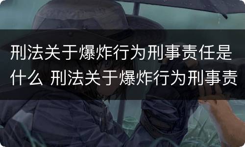 刑法关于爆炸行为刑事责任是什么 刑法关于爆炸行为刑事责任是什么意思