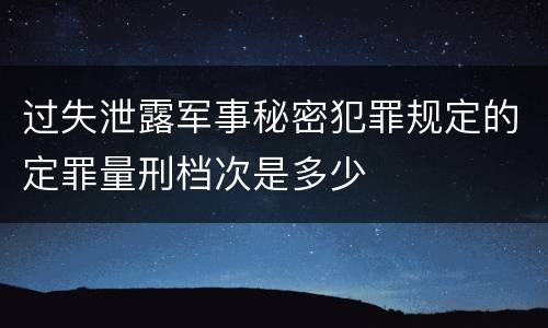 过失泄露军事秘密犯罪规定的定罪量刑档次是多少