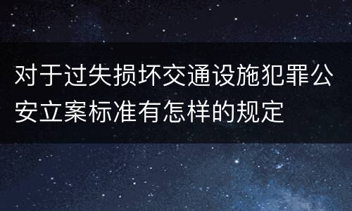 对于过失损坏交通设施犯罪公安立案标准有怎样的规定