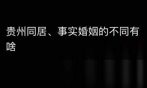 贵州同居、事实婚姻的不同有啥