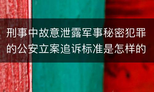 刑事中故意泄露军事秘密犯罪的公安立案追诉标准是怎样的