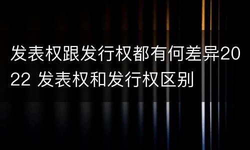 发表权跟发行权都有何差异2022 发表权和发行权区别