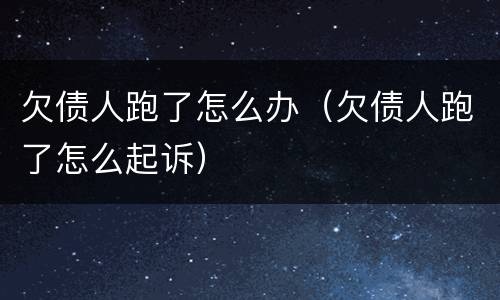 欠债人跑了怎么办（欠债人跑了怎么起诉）