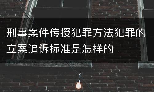 刑事案件传授犯罪方法犯罪的立案追诉标准是怎样的
