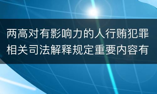 两高对有影响力的人行贿犯罪相关司法解释规定重要内容有哪些