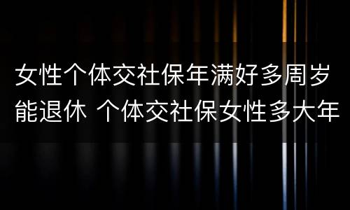 女性个体交社保年满好多周岁能退休 个体交社保女性多大年龄退休