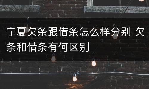宁夏欠条跟借条怎么样分别 欠条和借条有何区别
