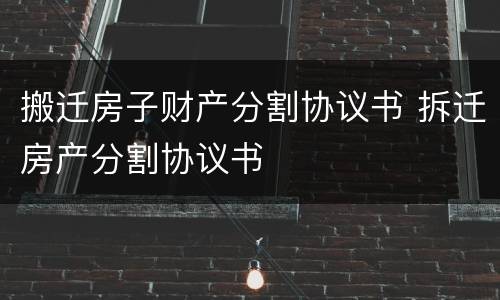 搬迁房子财产分割协议书 拆迁房产分割协议书