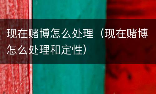 现在赌博怎么处理（现在赌博怎么处理和定性）