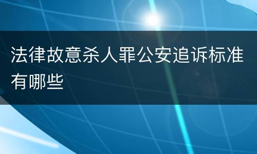 法律故意杀人罪公安追诉标准有哪些