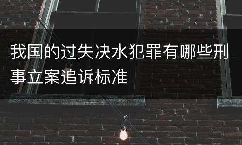 我国的过失决水犯罪有哪些刑事立案追诉标准