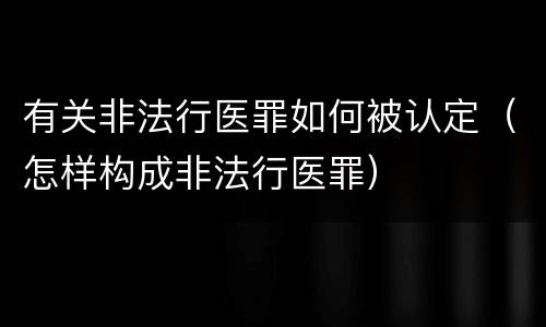 有关非法行医罪如何被认定（怎样构成非法行医罪）
