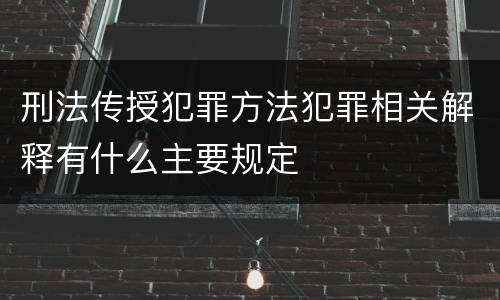 刑法传授犯罪方法犯罪相关解释有什么主要规定